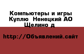 Компьютеры и игры Куплю. Ненецкий АО,Щелино д.